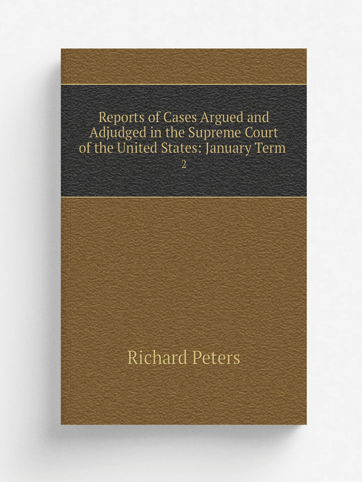 Reports of Cases Argued and Adjudged in the Supreme Court of the United States: January Term . 2 | Richard Peters | 1829 | P.H. Nicklin | Репринт
