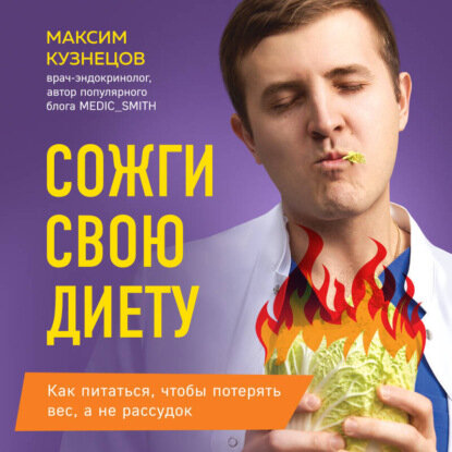 Сожги свою диету. Как питаться, чтобы потерять вес, а не рассудок [Аудиокнига]