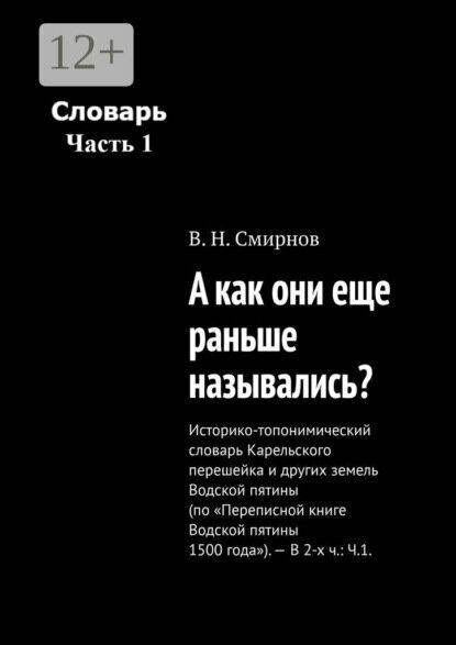 А как они еще раньше назывались? Историко-топонимический словарь Карельского перешейка и других земель Водской пятины (по «Переписной книге Водской пятины 1500 года»). – В 2-х ч: Ч.1. [Цифровая книга]