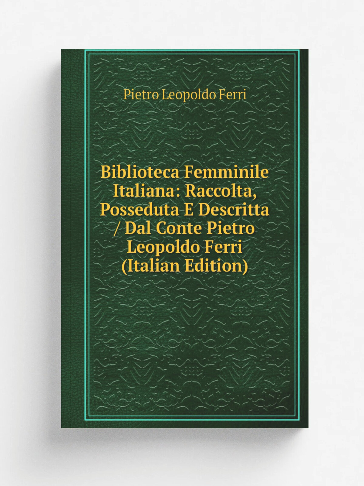 Biblioteca Femminile Italiana: Raccolta, Posseduta E Descritta / Dal Conte Pietro Leopoldo Ferri (Italian Edition) | Pietro Leopoldo Ferri | Репринт