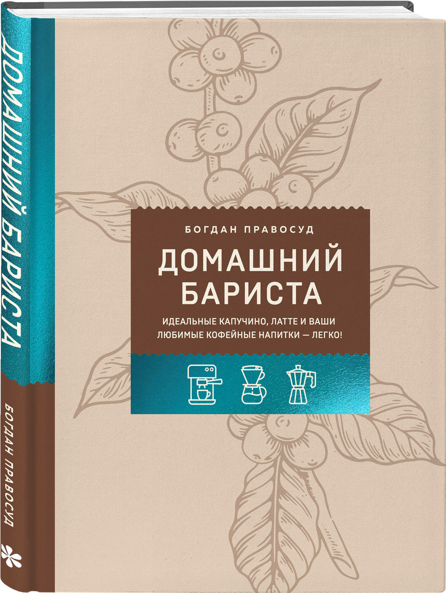 Правосуд Б. С. Домашний бариста. Идеальные капучино латте и ваши любимые кофейные напитки - легко!
