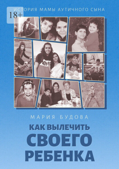 Как вылечить своего ребенка. История мамы аутичного сына [Цифровая книга]
