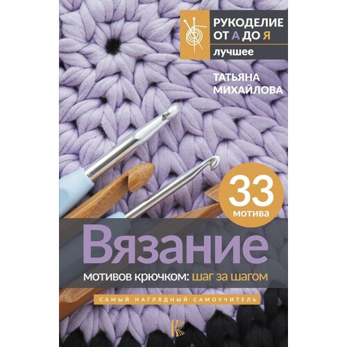 Вязание мотивов крючком: шаг за шагом. Самый наглядный самоучитель Михайлова Т. В.