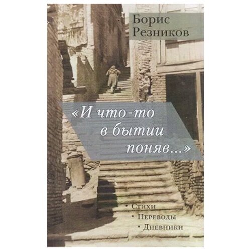 Резников Б. (Исидор) "«И что-то в бытии поняв...». Стихи. Переводы. Дневники"