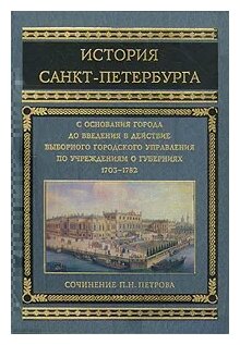 История Санкт-Петербурга с основания города, до введения в действие выборного городского управления по учреждениям о губерниях. 1703-1782 - фото №1