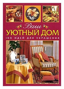 Ваш уютный дом. 100 идей для украшения