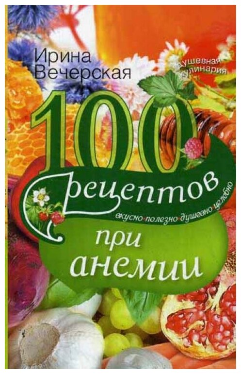 100 рецептов при анемии. Вкусно, полезно, душевно, целебно - фото №1