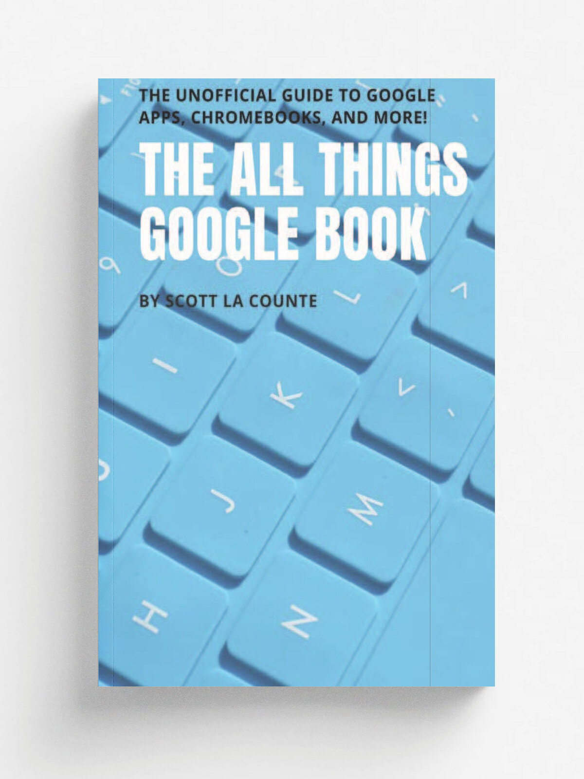 The All Things Google Book. The Unofficial Guide to Google Apps, Chromebooks, and More!