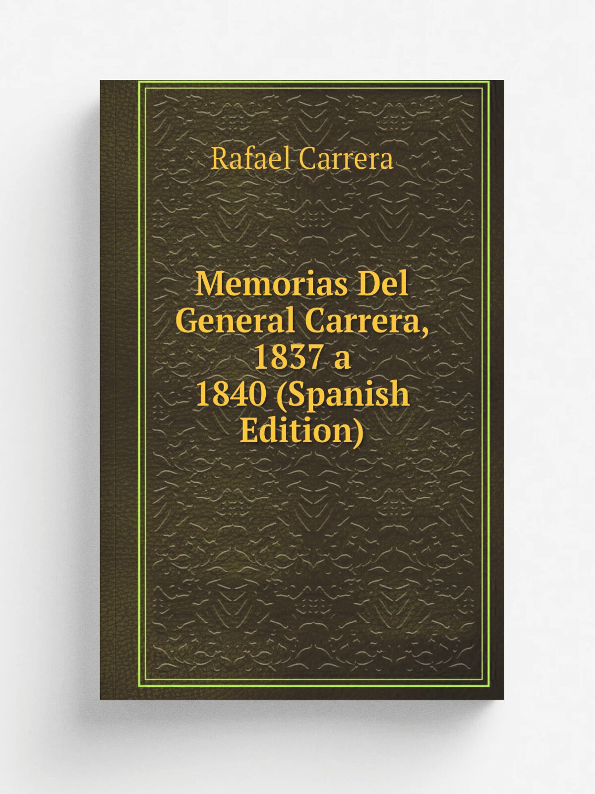 Memorias Del General Carrera, 1837 a 1840 (Spanish Edition) | Rafael Carrera | Репринт