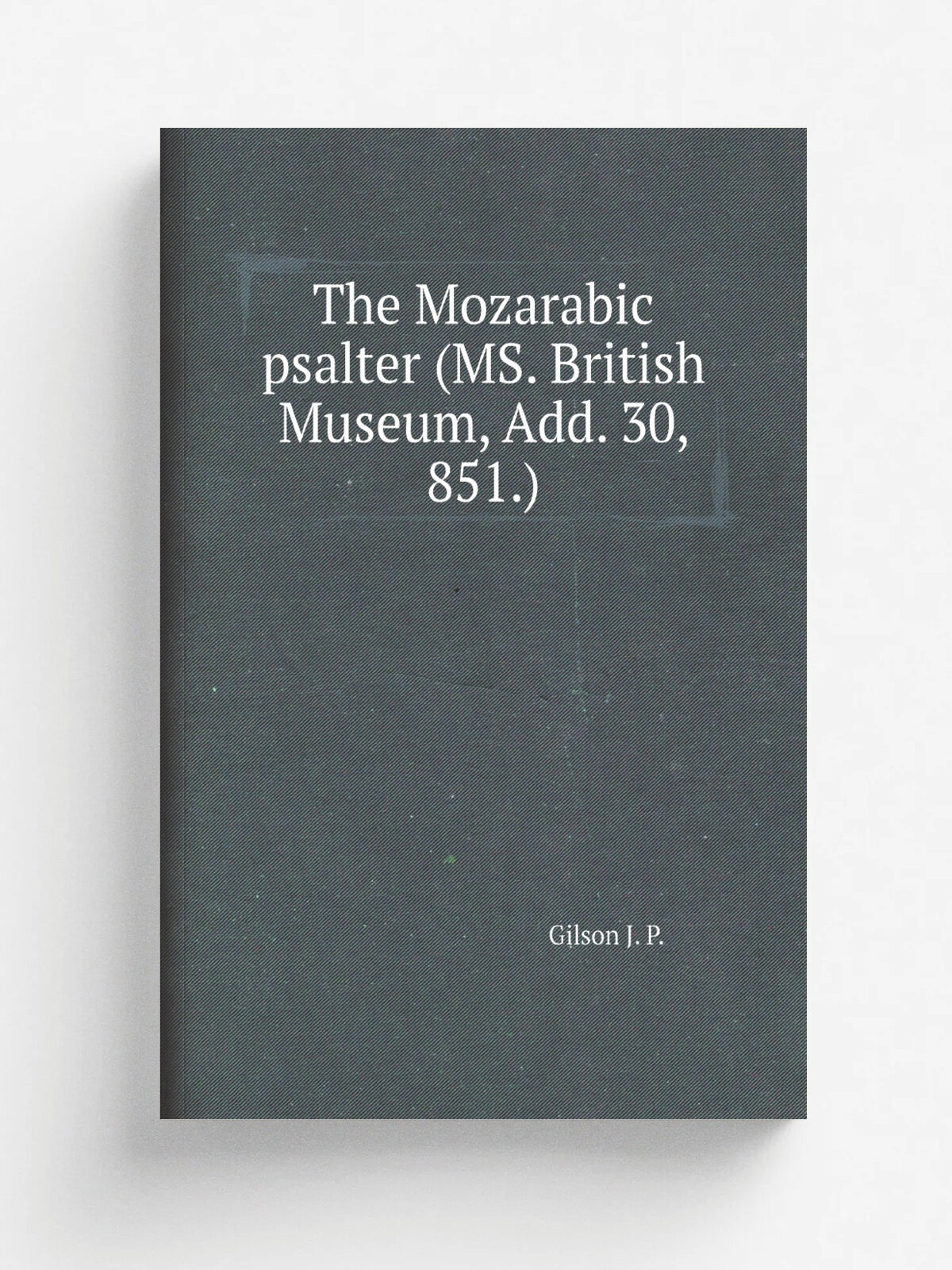 The Mozarabic psalter (Ms. British Museum, Add. 30, 851.) | Gilson J. P. | Репринт