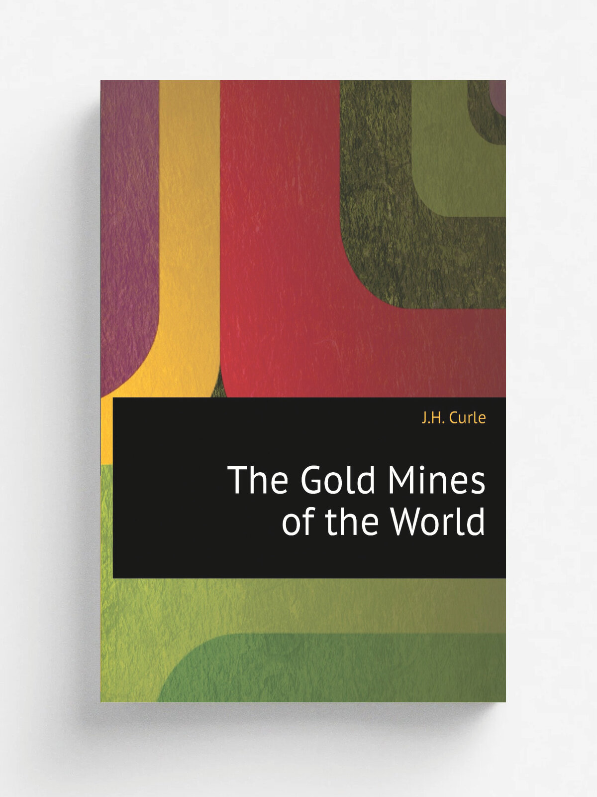 The Gold Mines of the World | J.H. Curle | 1902 | London: Waterlow and sons lim; Simpkin, Marshall, Hamilton, Kent & Co; New York: Engineers & Mini…