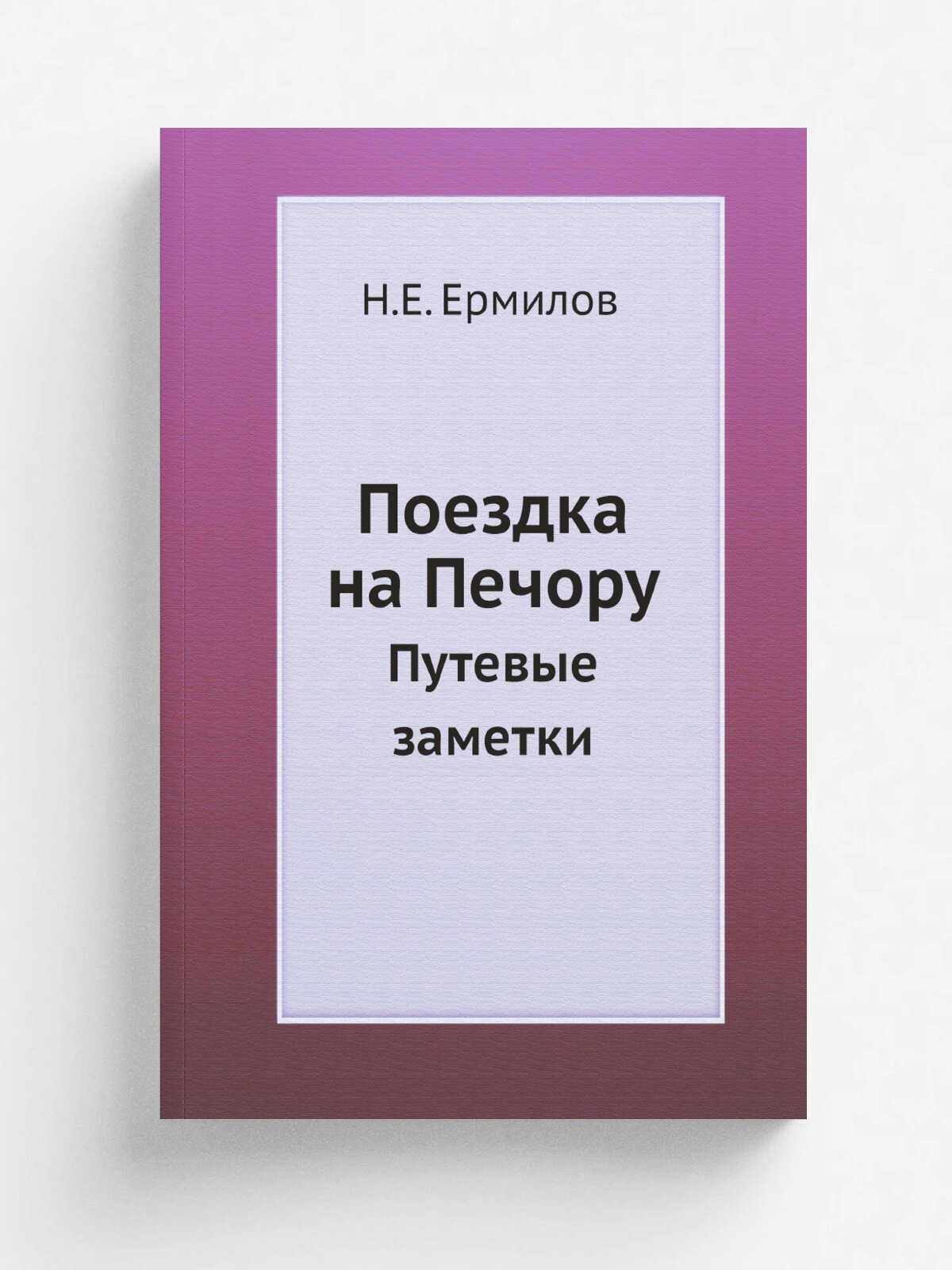 Поездка на Печору. Путевые заметки Н. Е. Ермилова