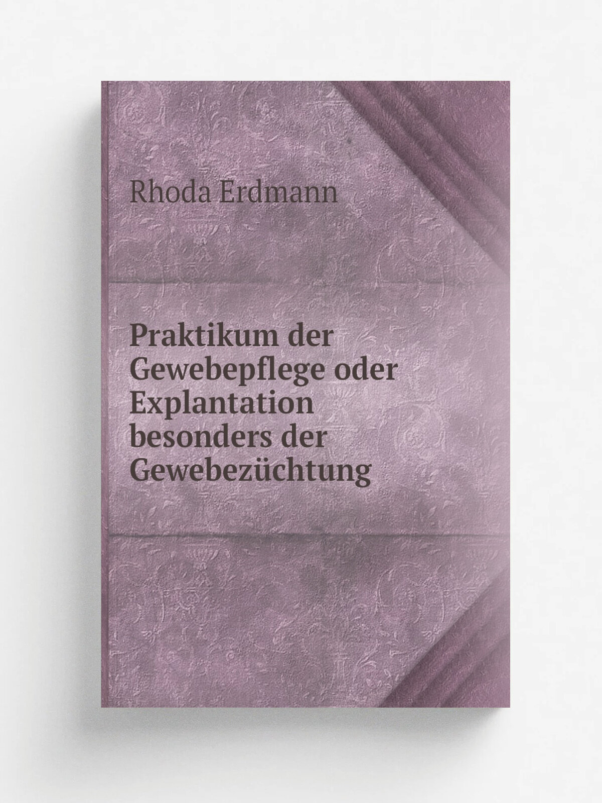 Praktikum der Gewebepflege oder Explantation besonders der Gewebez.chtung | Rhoda Erdmann | 1922 | Berlin, J. Springer | Репринт