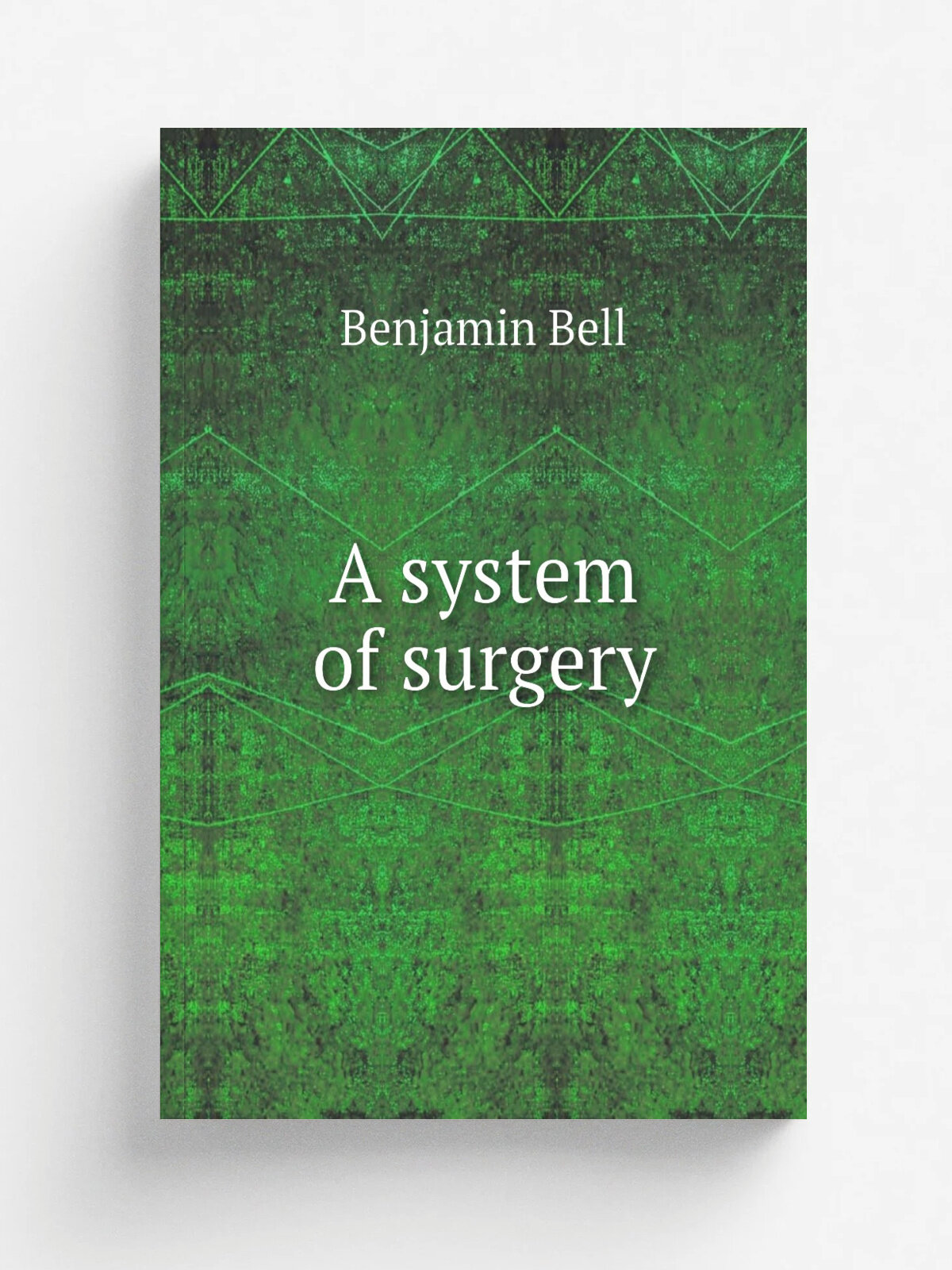 A system of surgery | Benjamin Bell | 1801 | Edinburgh : Printed for Bell & Bradfute . and 8 others. by Ad. Neill and Co. | Репринт