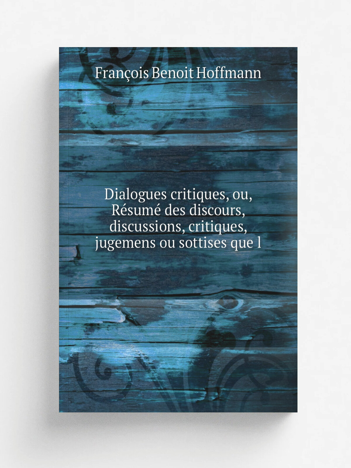 Dialogues critiques, ou, R.sum. des discours, discussions, critiques, jugemens ou sottises que l | Fran.ois Benoit Hoffmann | 1811 | Chez Dondey-Dupr…