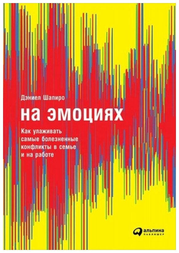 На эмоциях. Как улаживать самые болезненные конфликты в семье и на работе