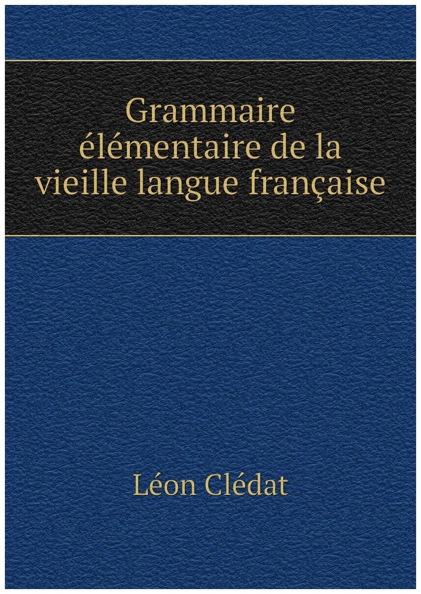 Grammaire élémentaire de la vieille langue française