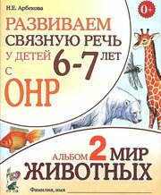 Арбекова. Развиваем связную речь у детей 6-7 лет ОНР Альбом №2 Мир животных