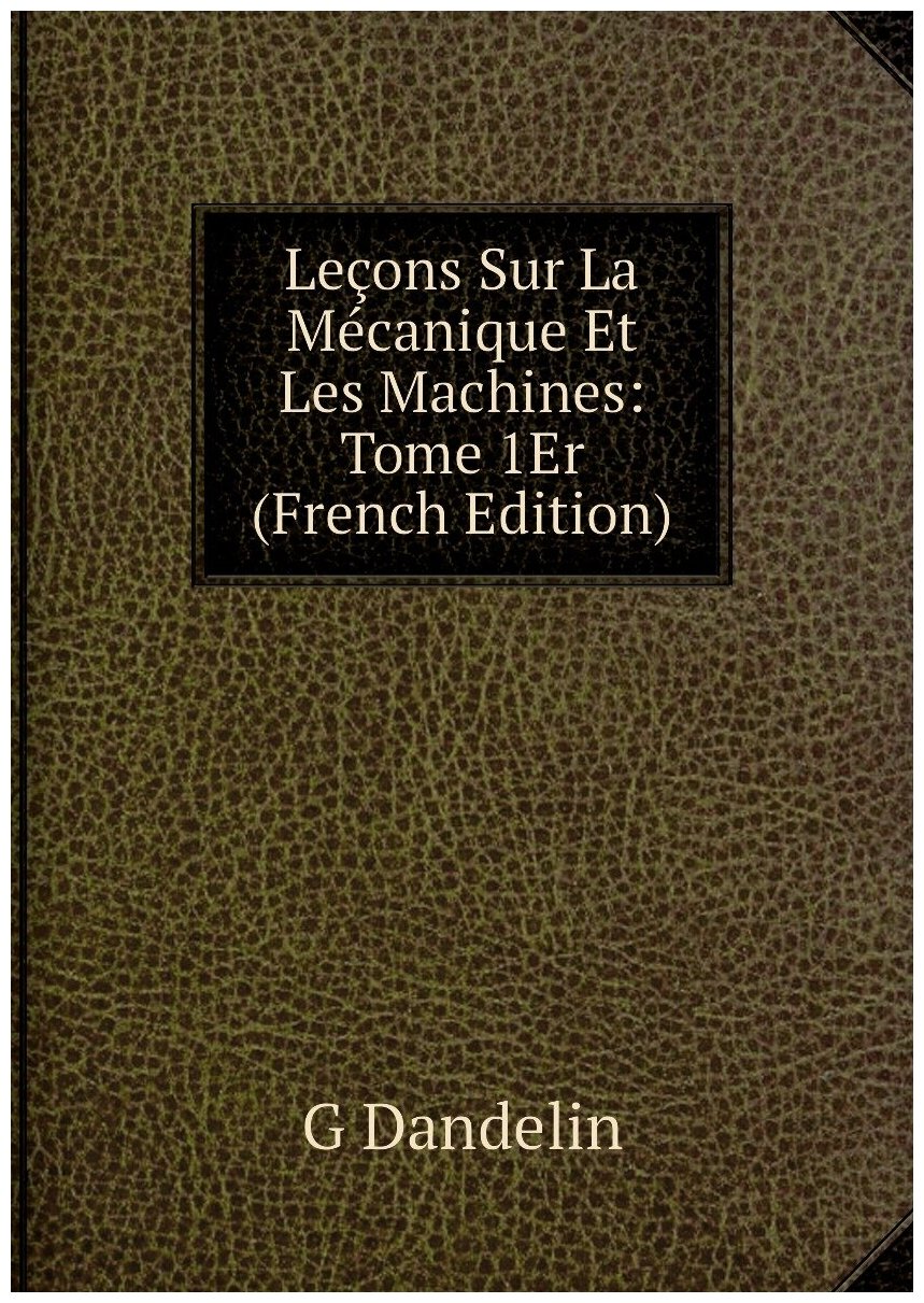 Leçons Sur La Mécanique Et Les Machines: Tome 1Er (French Edition)