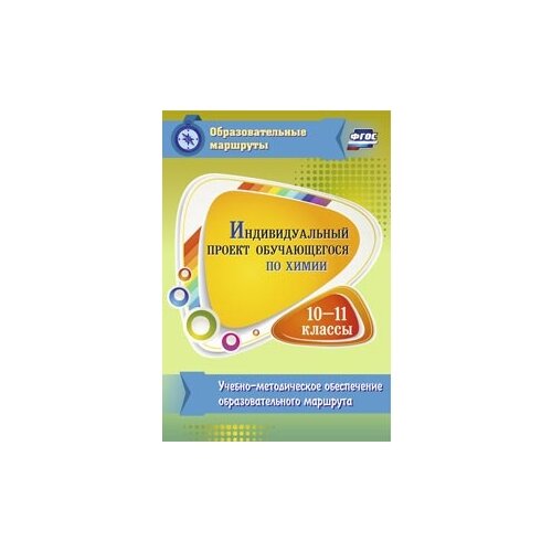 Индивидуальный проект обучающегося по химии. 10-11 классы. Учебно-методическое обеспечение образовательного маршрута