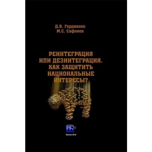 Гордиенко, Сафонов - Реинтеграция или дезинтеграция. Как защитить национальные интересы? Монография