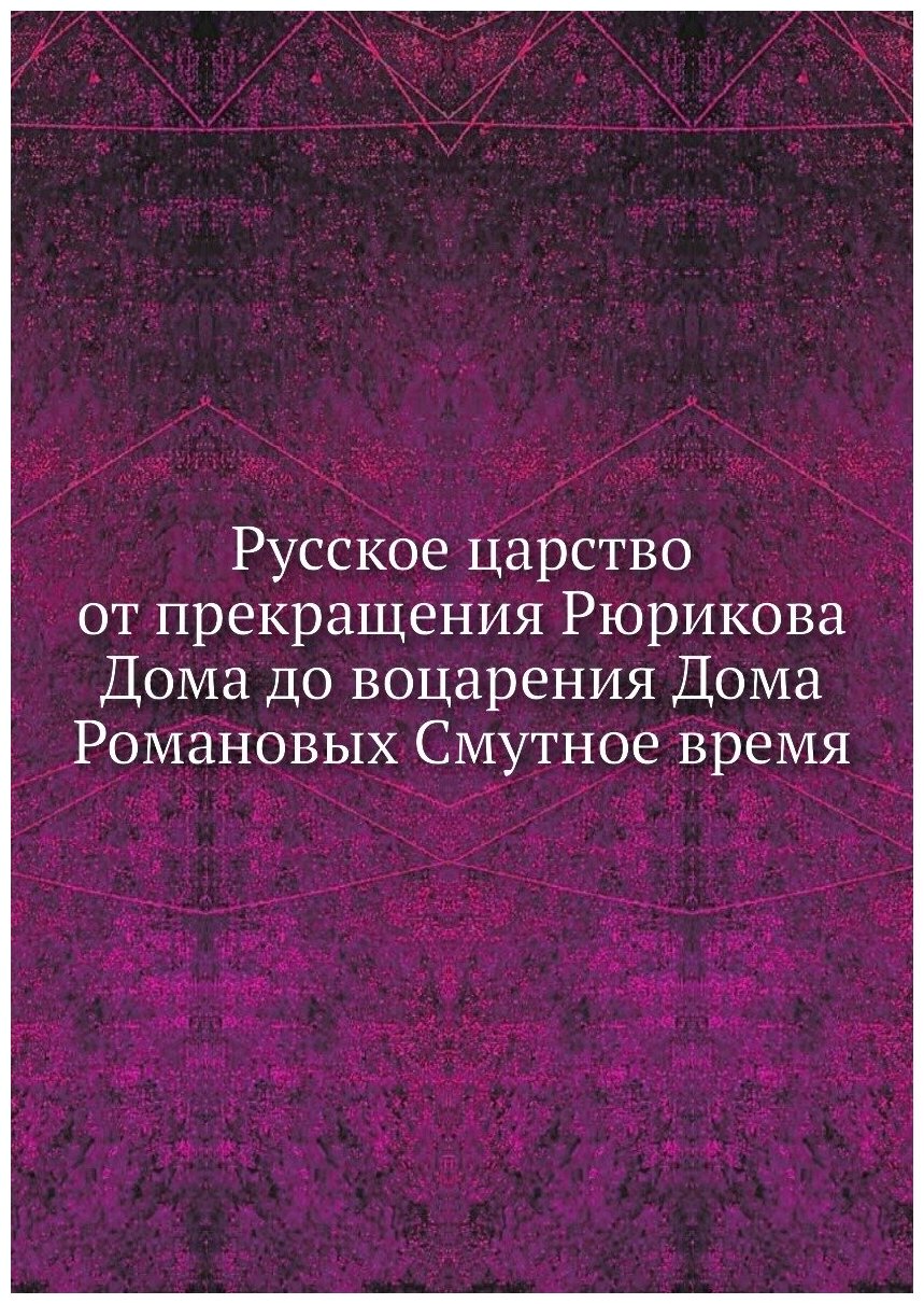 Русское царство от прекращения Рюрикова Дома до воцарения Дома Романовых Смутное время