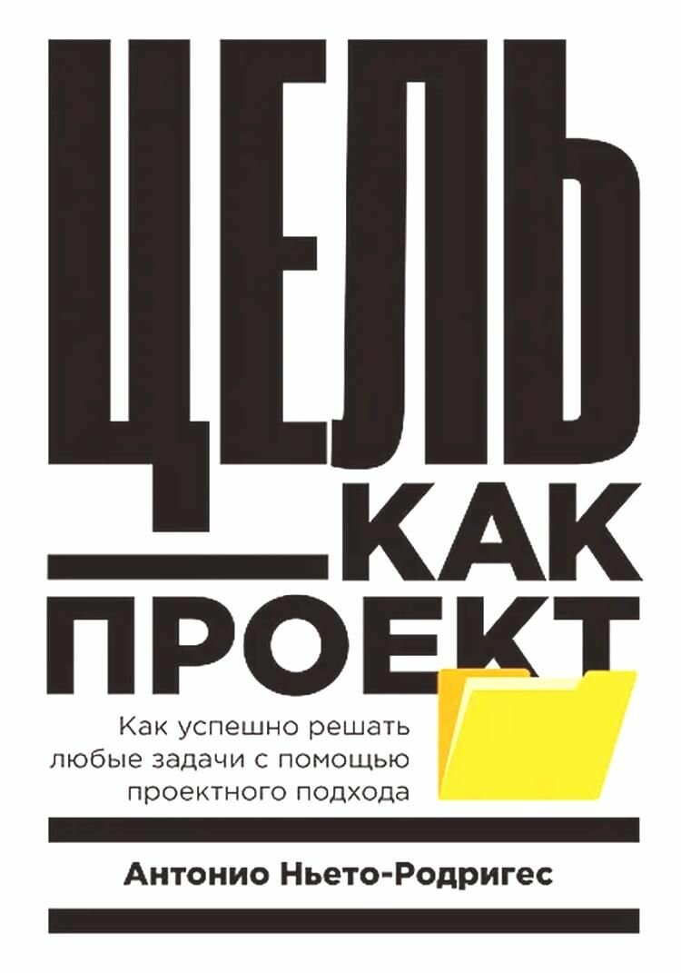 Цель как проект: Как успешно решать любые задачи с помощью проектного подхода
