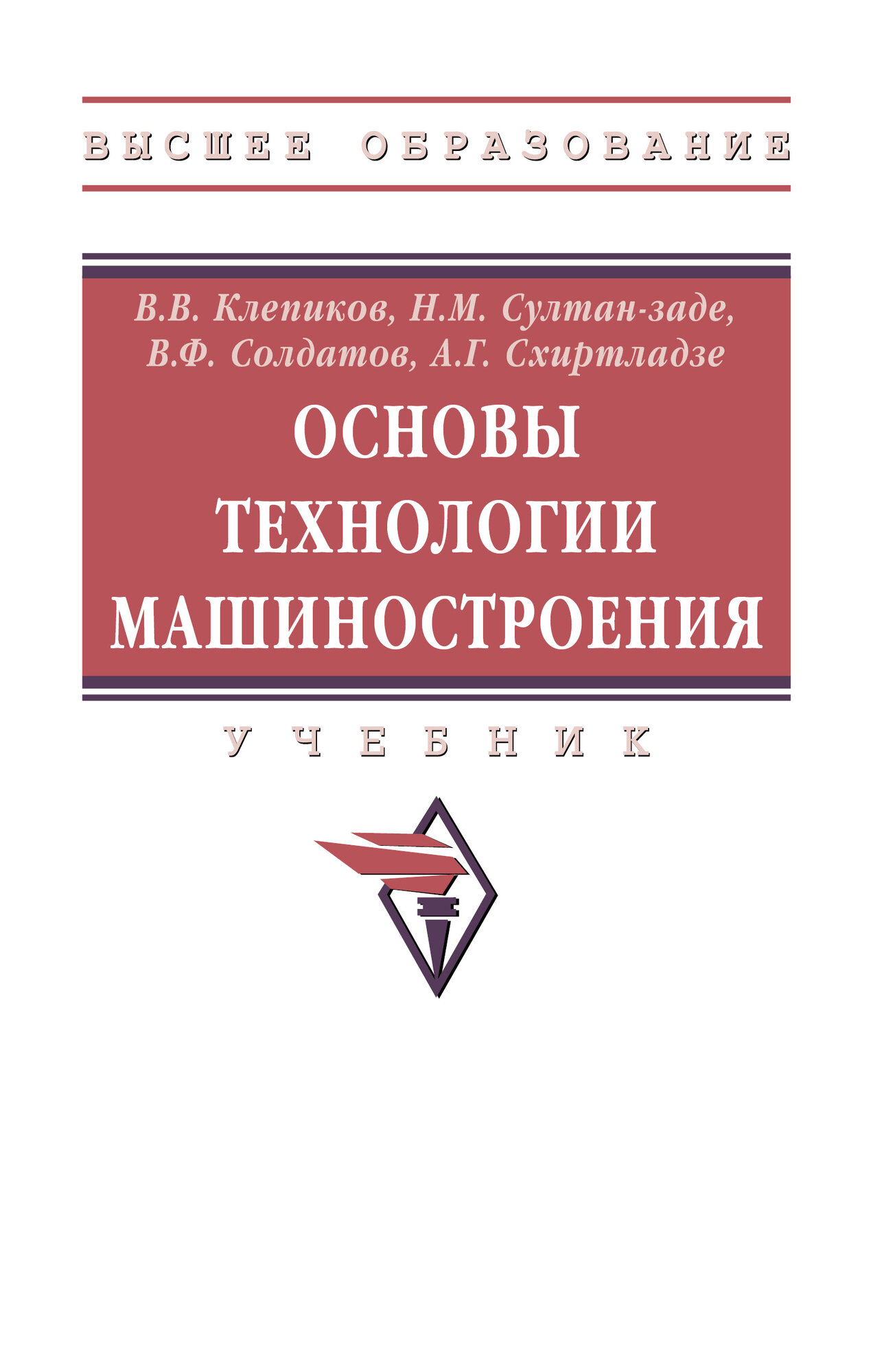 Основы технологии машиностроения: Учебник. Клепиков В. В, Султан-заде Н. М, Солдатов В. Ф. и др. Высшее образование. 2026г, 295с.