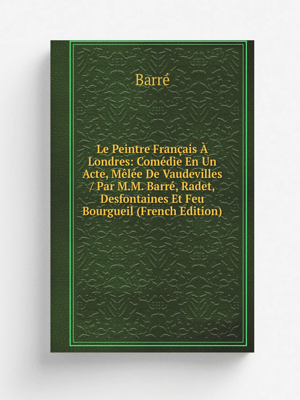 Le Peintre Fran.ais . Londres: Com.die En Un Acte, M.l.e De Vaudevilles / Par M.M. Barr, Radet, Desfontaines Et Feu Bourgueil (French Edition) | Bar…