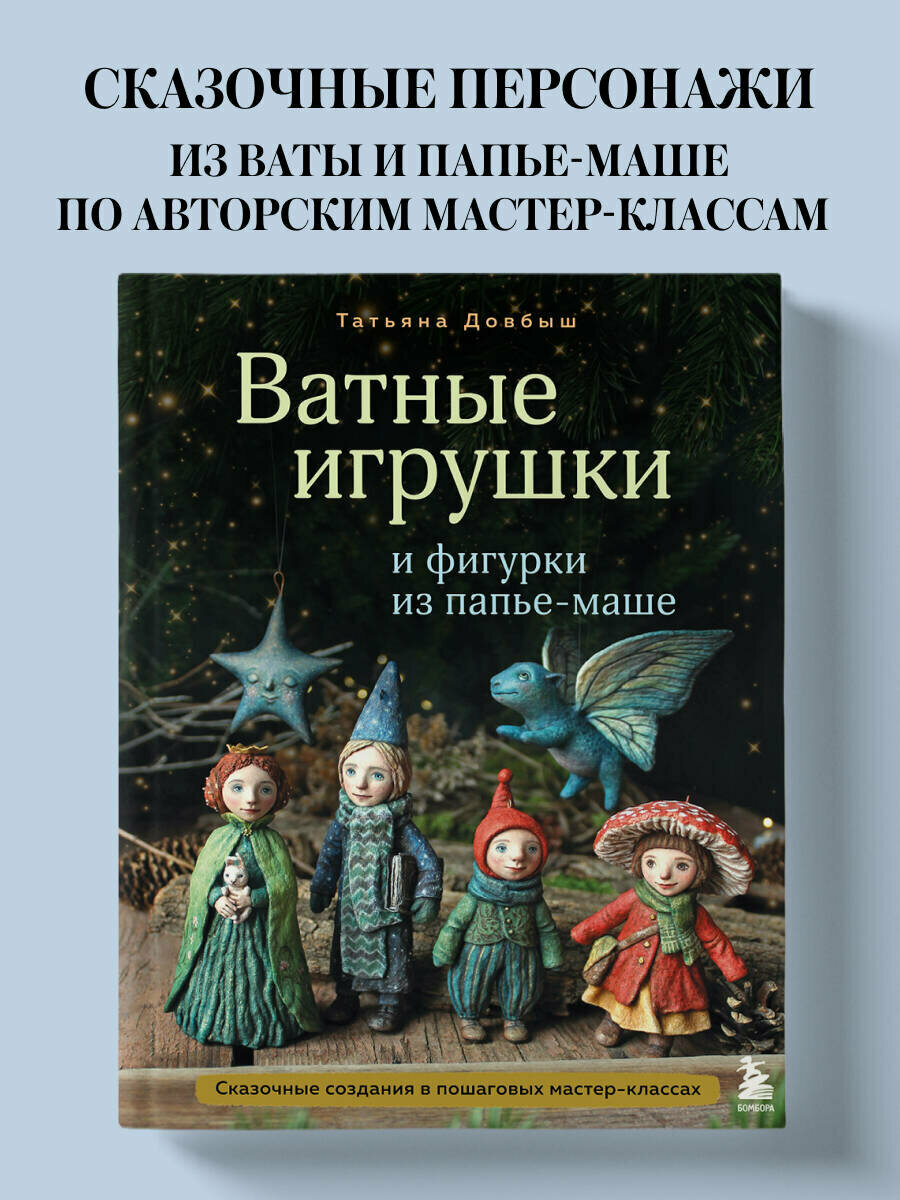Довбыш Т. В. Ватные игрушки и фигурки из папье-маше. Сказочные создания в пошаговых мастер-классах