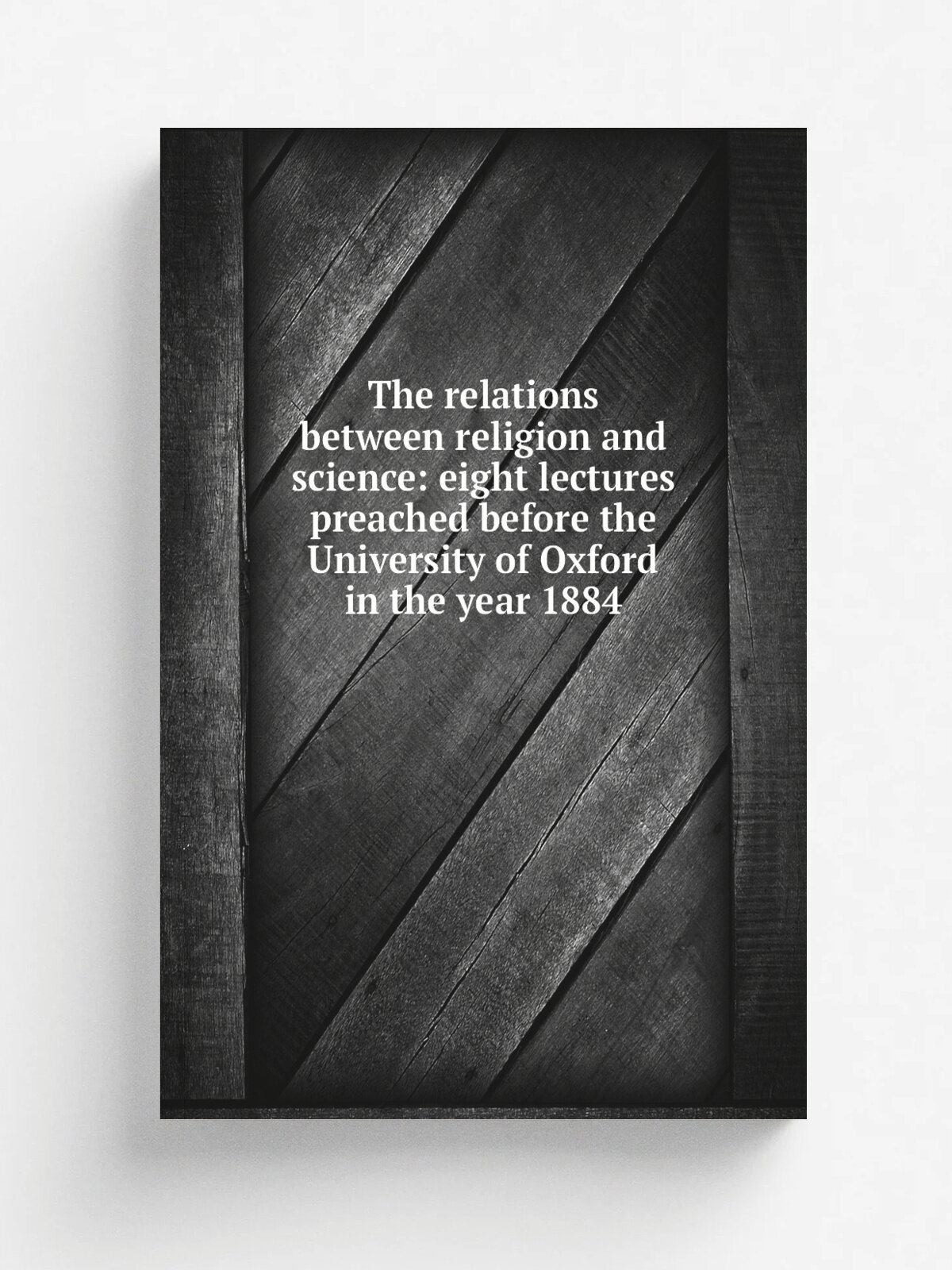 The relations between religion and science: eight lectures preached before the University of Oxford in the year 1884