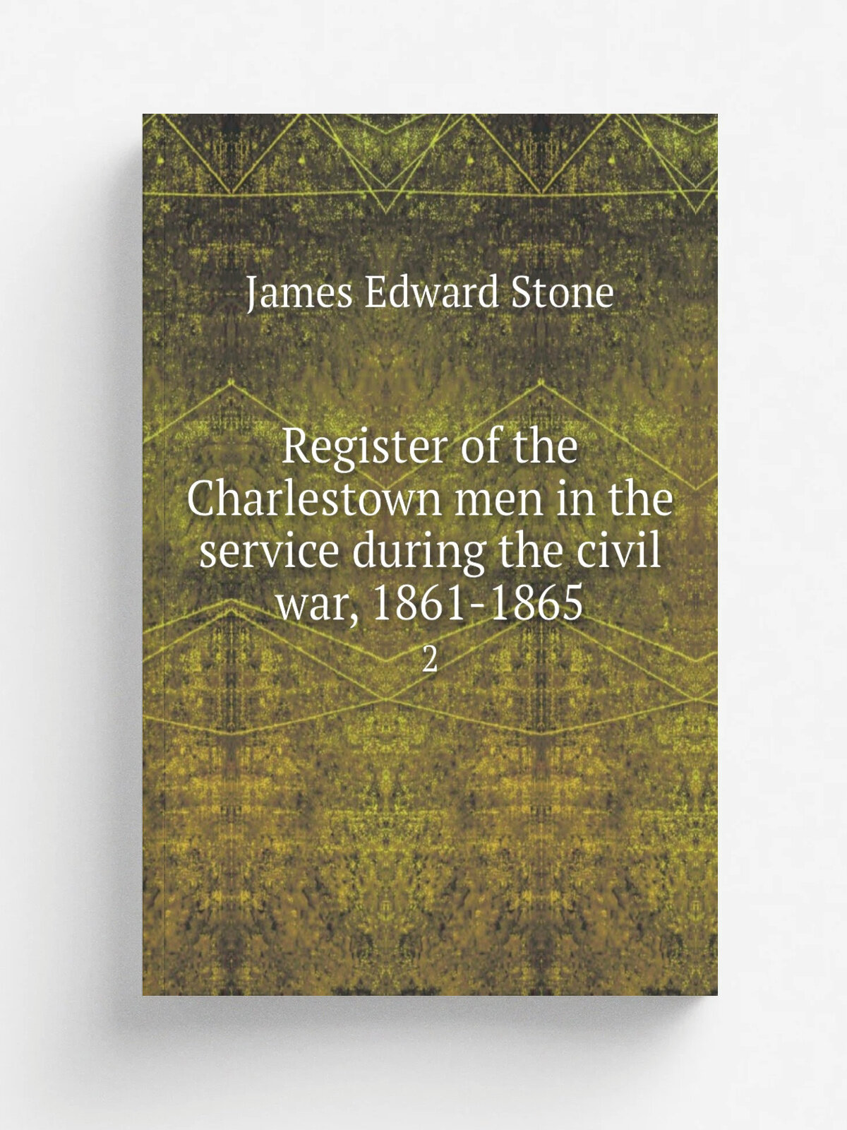 Register of the Charlestown men in the service during the civil war, 1861-1865. 2 | James Edward Stone | 1919 | Boston, Old Charlestown School Boys A…