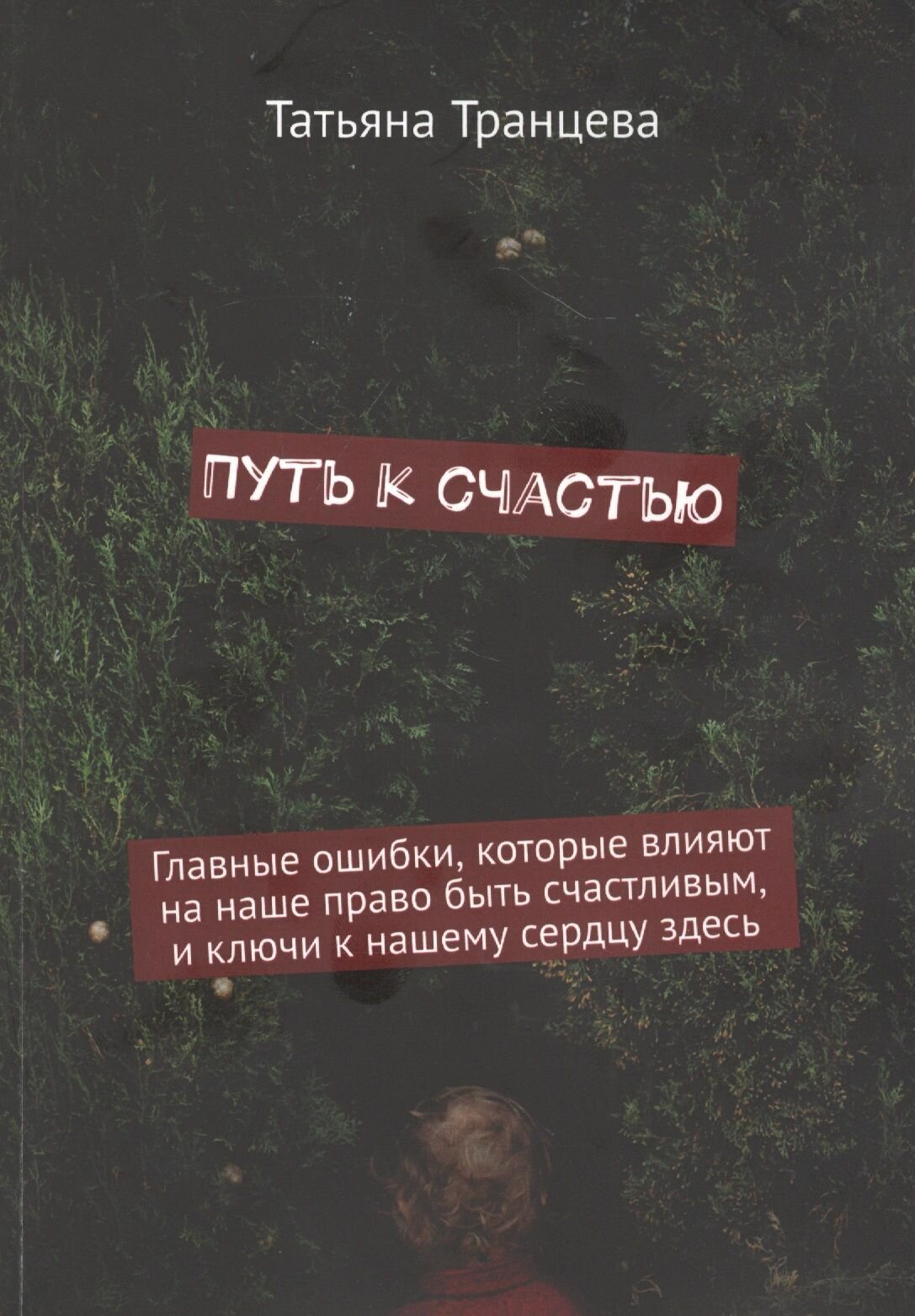 Путь к счастью. Главные ошибки, которые влияют на наше право быть счастливым, и ключи к нашему сердцу здесь