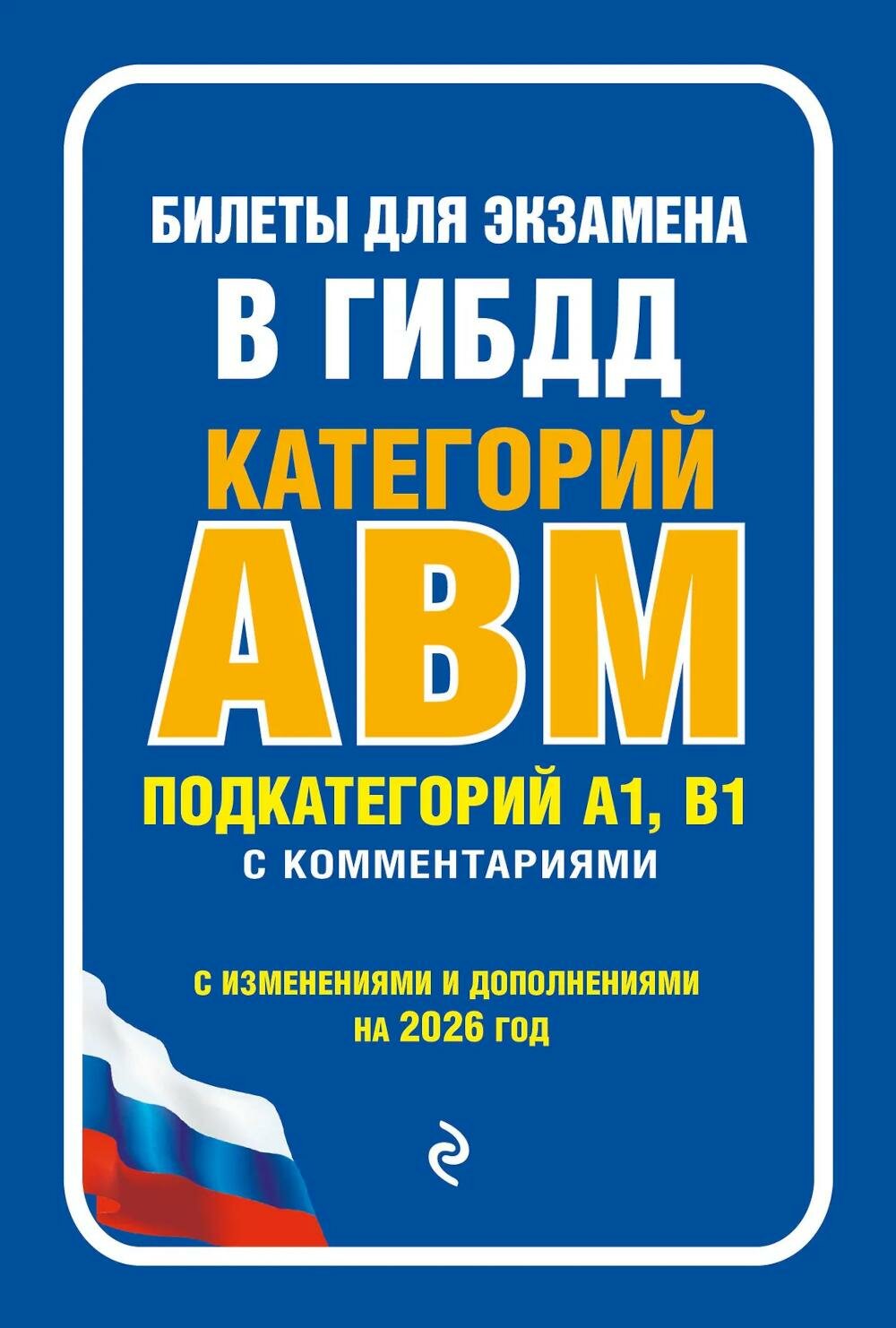 Билеты для экзамена в ГИБДД категории А, В, M, подкатегории A1, B1 с комментариями: с изменениями и дополнениями на 2026 г. ЭКСМО