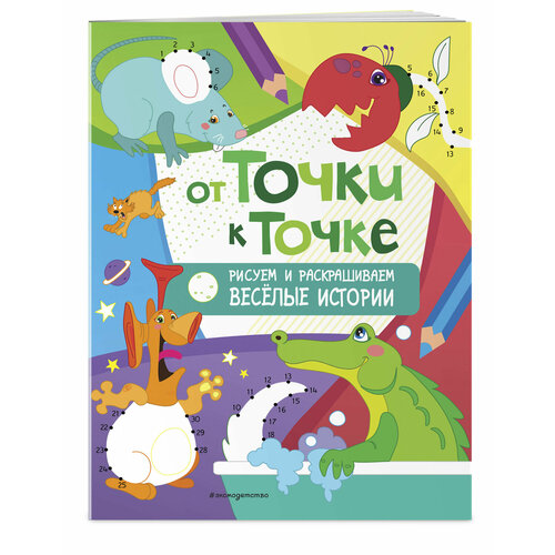 От точки к точке. Рисуем и раскрашиваем весёлые истории