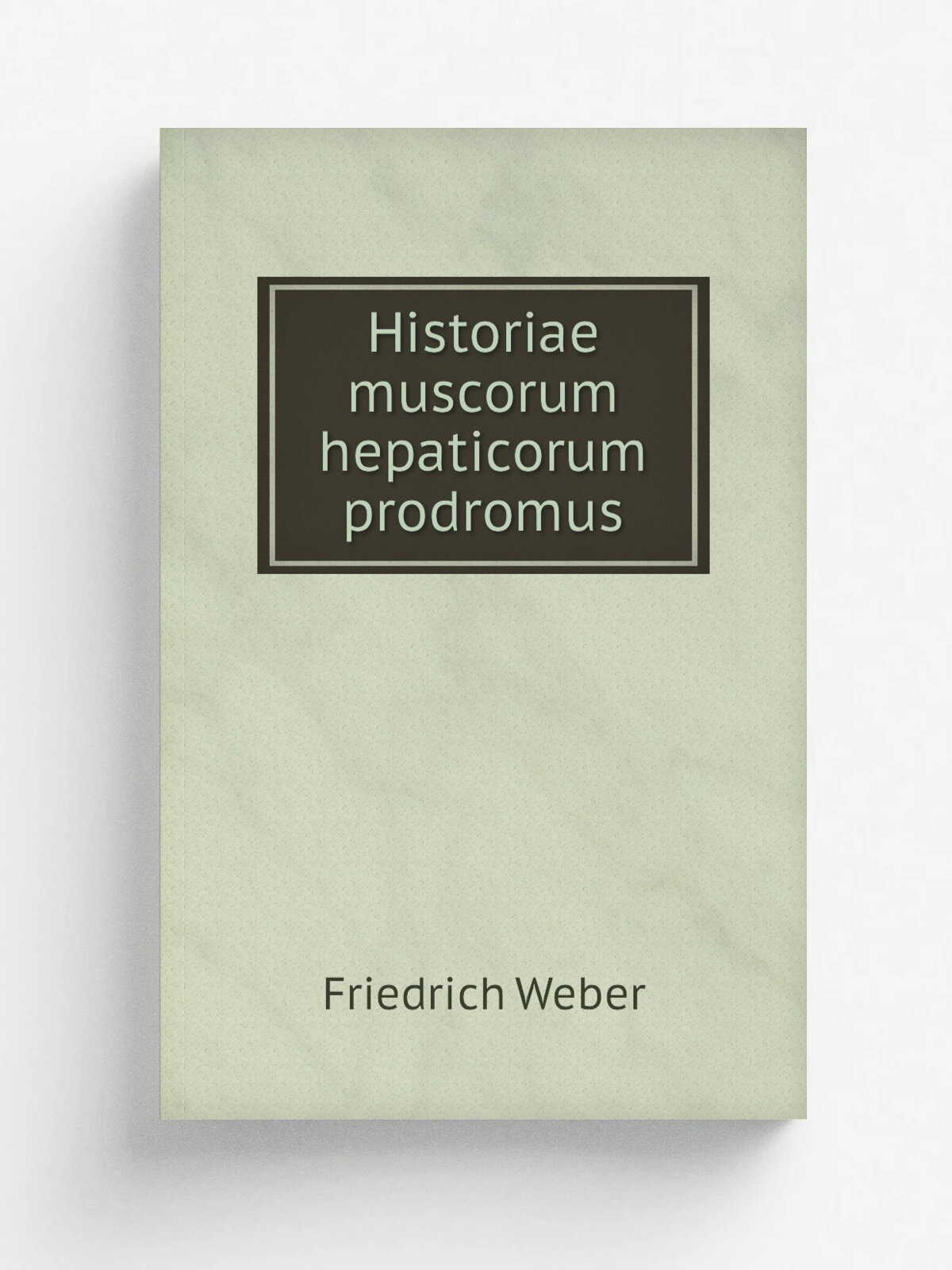 Historiae muscorum hepaticorum prodromus | Friedrich Weber | 1815 | Aug. Hesse | Репринт