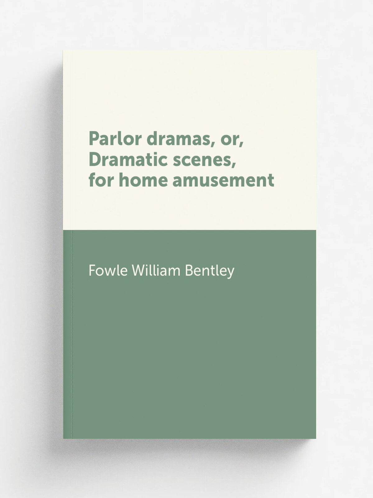 Parlor dramas, or, Dramatic scenes, for home amusement | Fowle William Bentley | Репринт