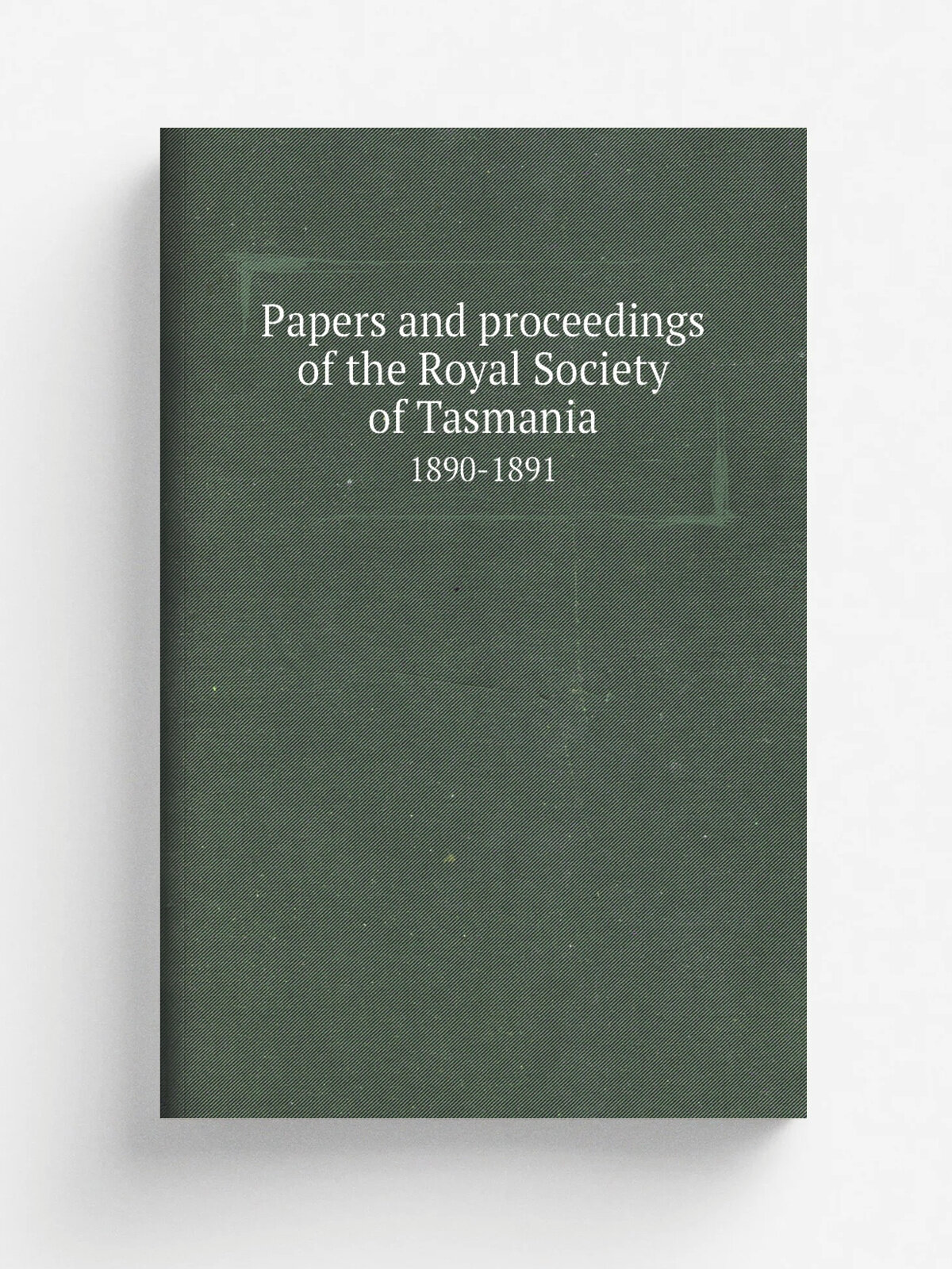 Papers and proceedings of the Royal Society of Tasmania. 1890-1891