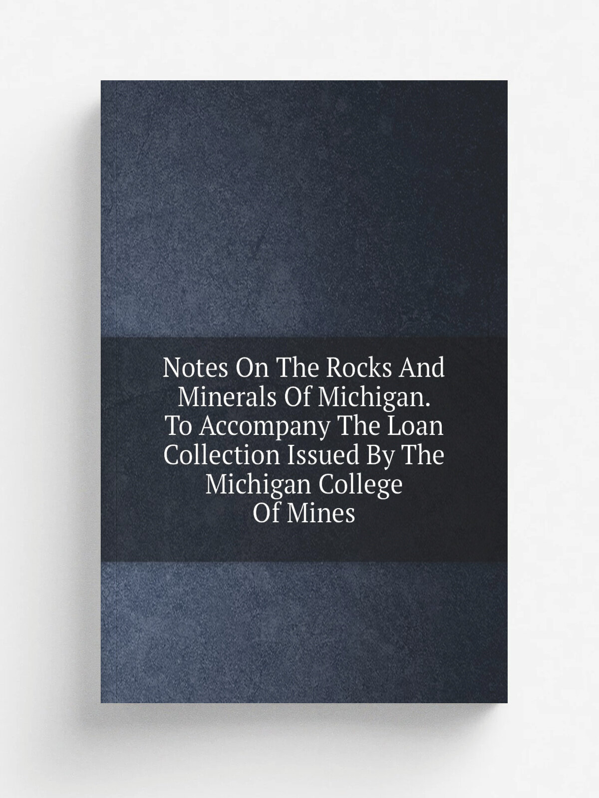 Notes On The Rocks And Minerals Of Michigan. To Accompany The Loan Collection Issued By The Michigan College Of Mines