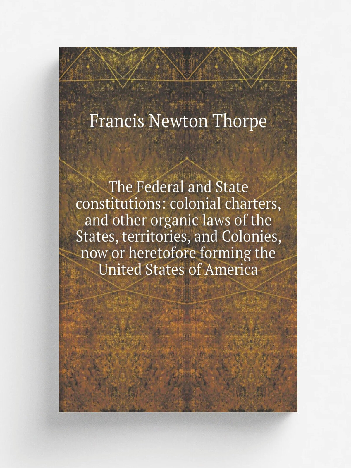 "The Federal and State constitutions: colonial charters, and other organic laws of the States, territories, and Colonies, now or heretofore forming t…