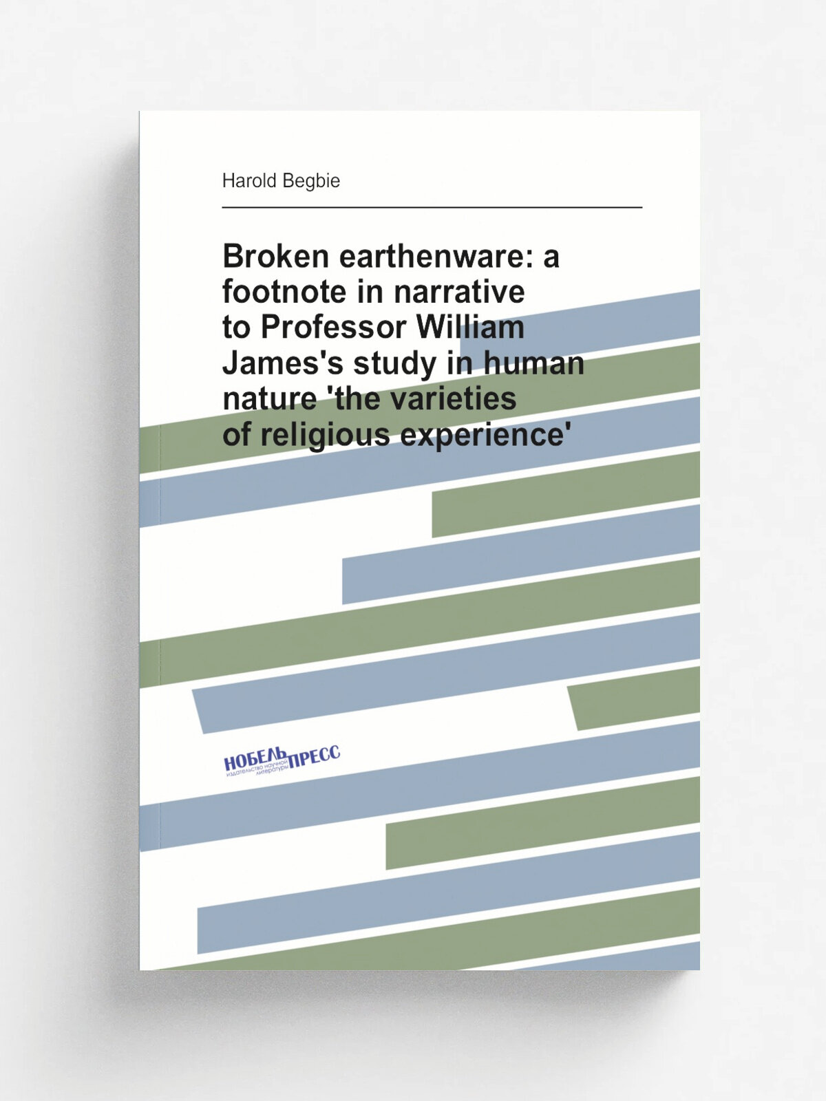 Broken earthenware: a footnote in narrative to Professor William James's study in human nature 'the varieties of religious experience' | Begbie Harol…