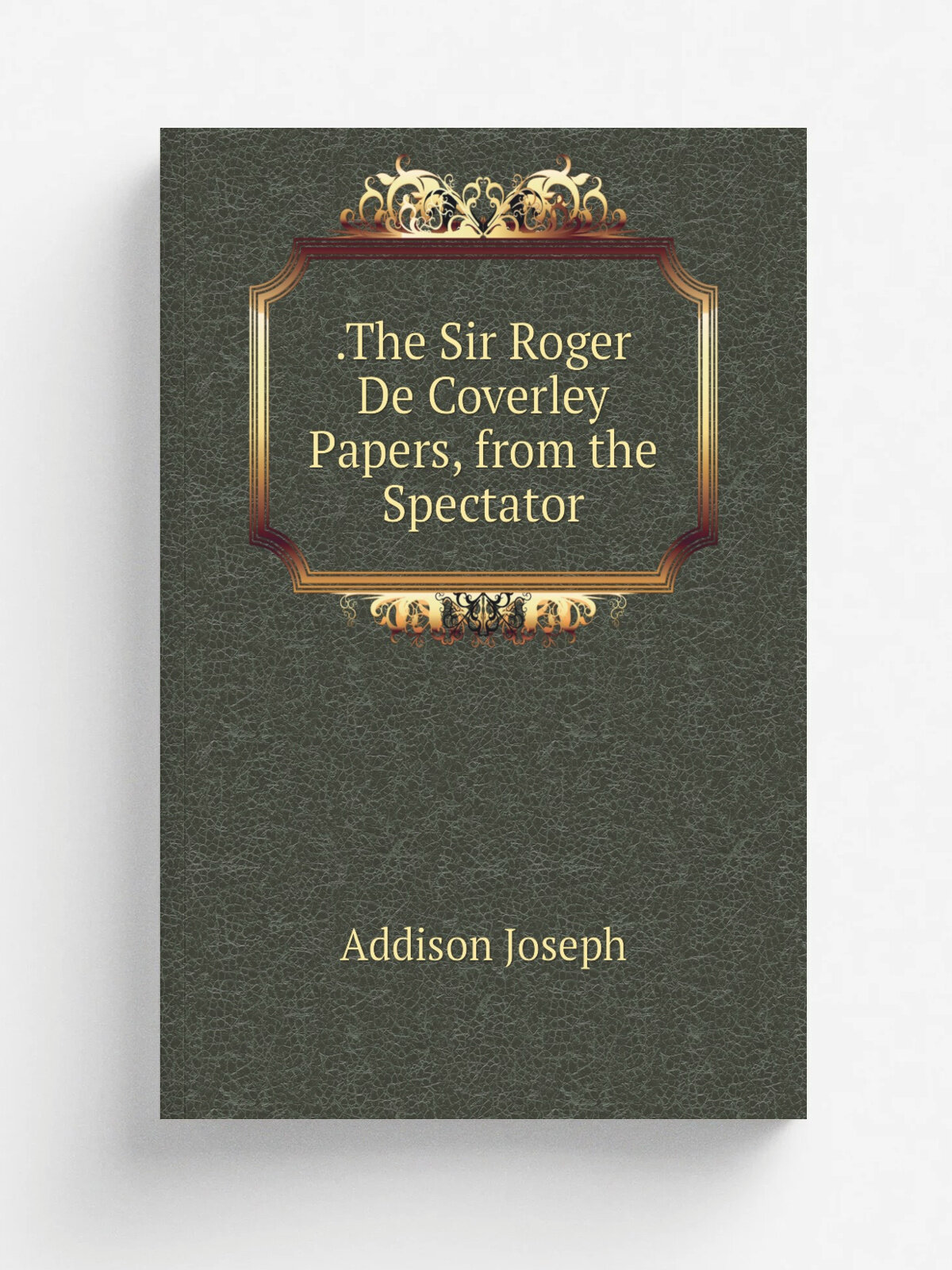 . The Sir Roger De Coverley Papers, from the Spectator | Джозеф Аддисон | Репринт