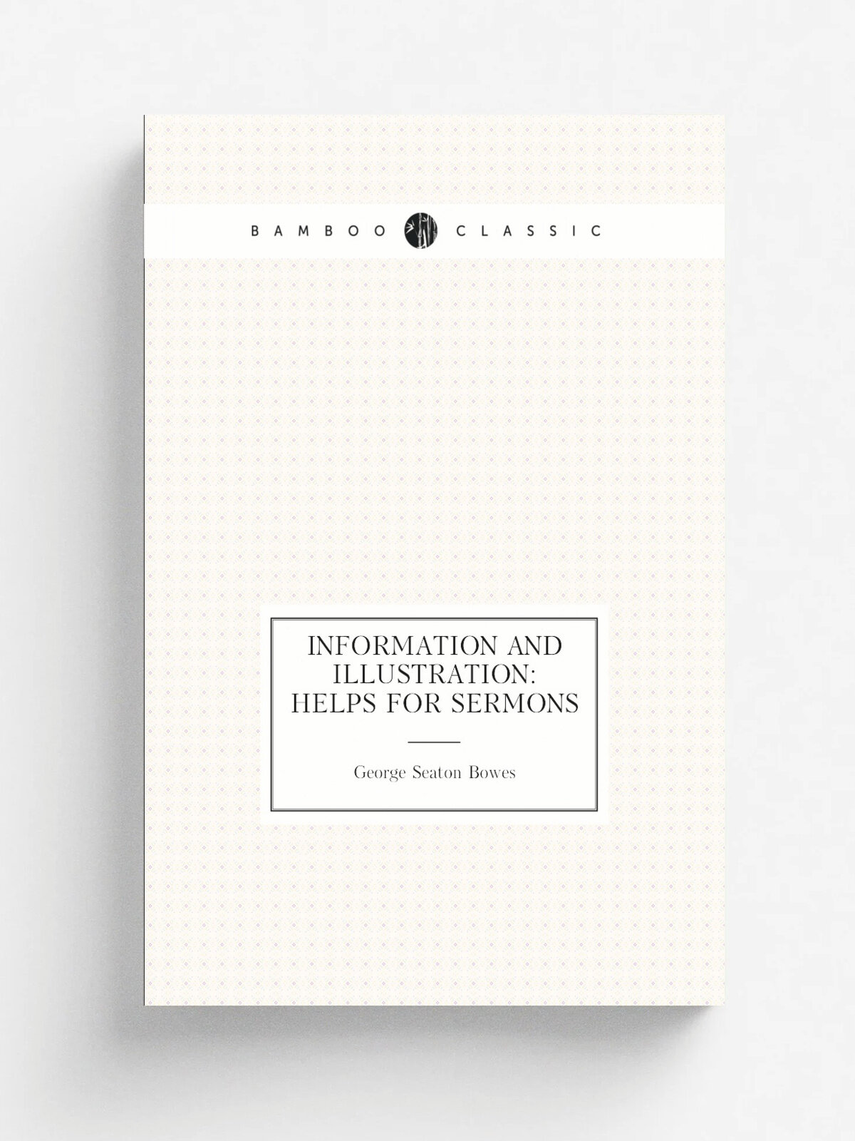 Information and Illustration: Helps for Sermons | George Seaton Bowes | Репринт