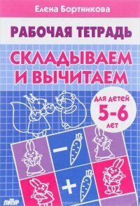 Складываем и вычитаем (для детей 5-6 лет), изд: Литур, авт: Бортникова Е. Ф.
