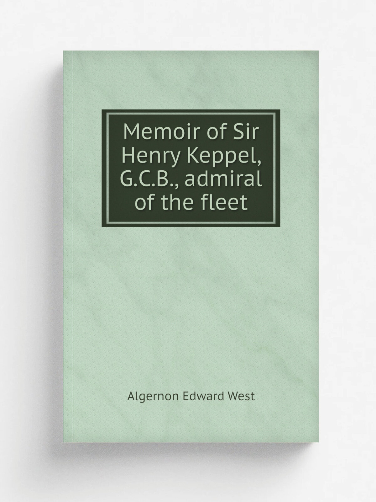 Memoir of Sir Henry Keppel, G.C.B, admiral of the fleet