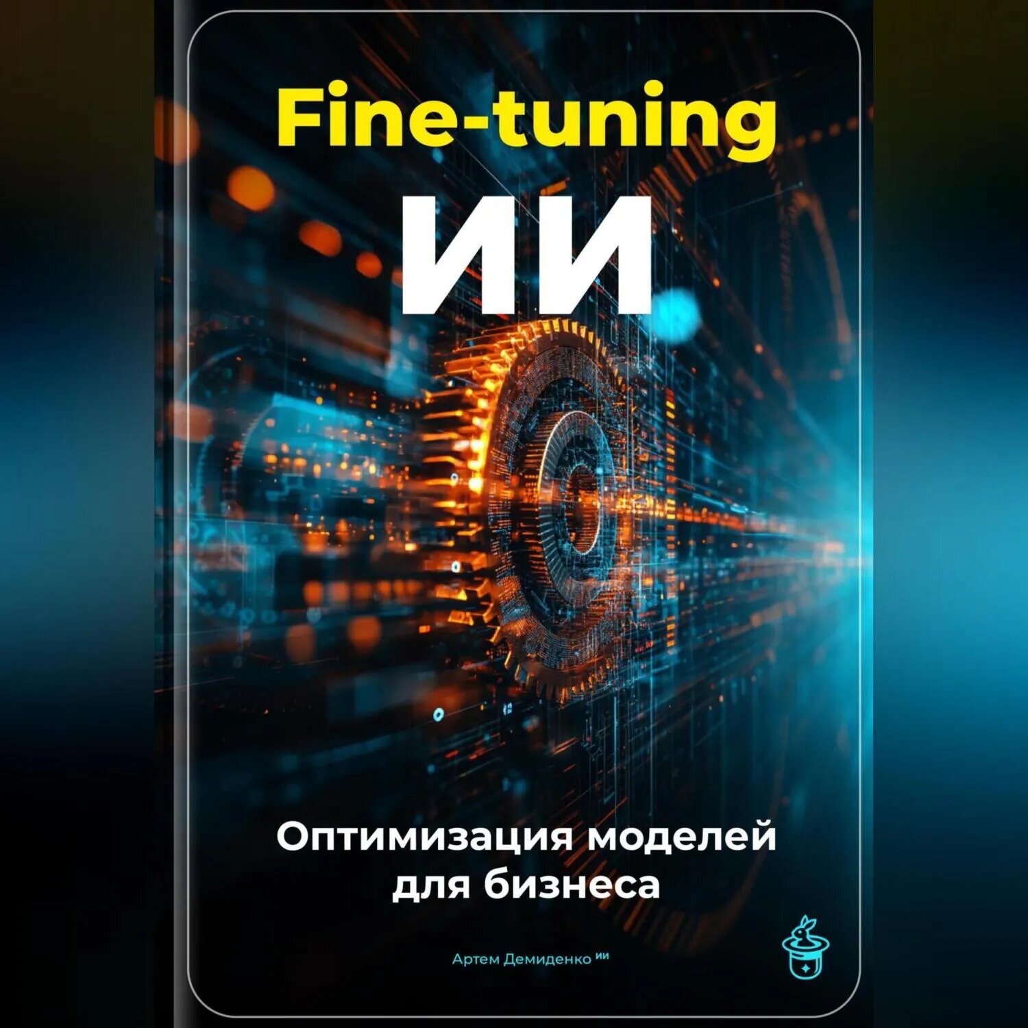 Fine-tuning ИИ: Оптимизация моделей для бизнеса [Аудиокнига]
