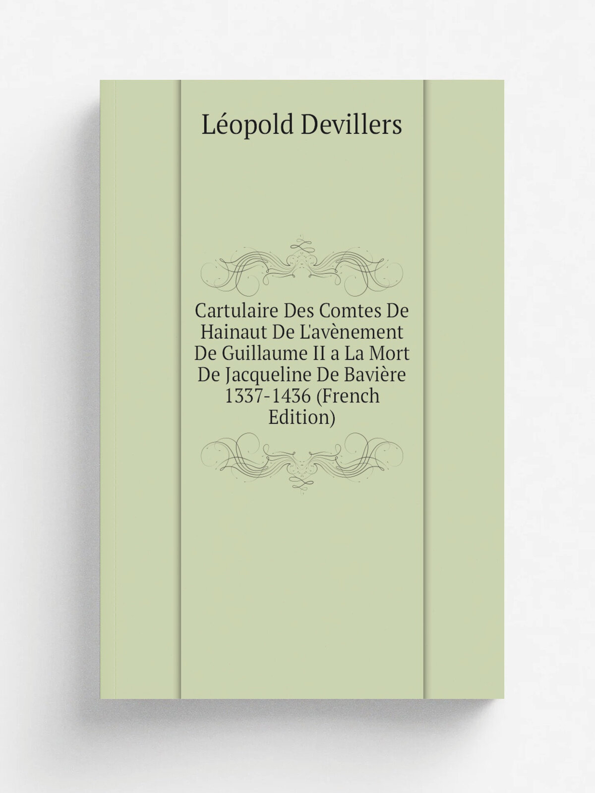 Cartulaire Des Comtes De Hainaut De L'av. nement De Guillaume Ii a La Mort De Jacqueline De Bavi.re 1337-1436 (French Edition) | L.opold Devillers | Р…