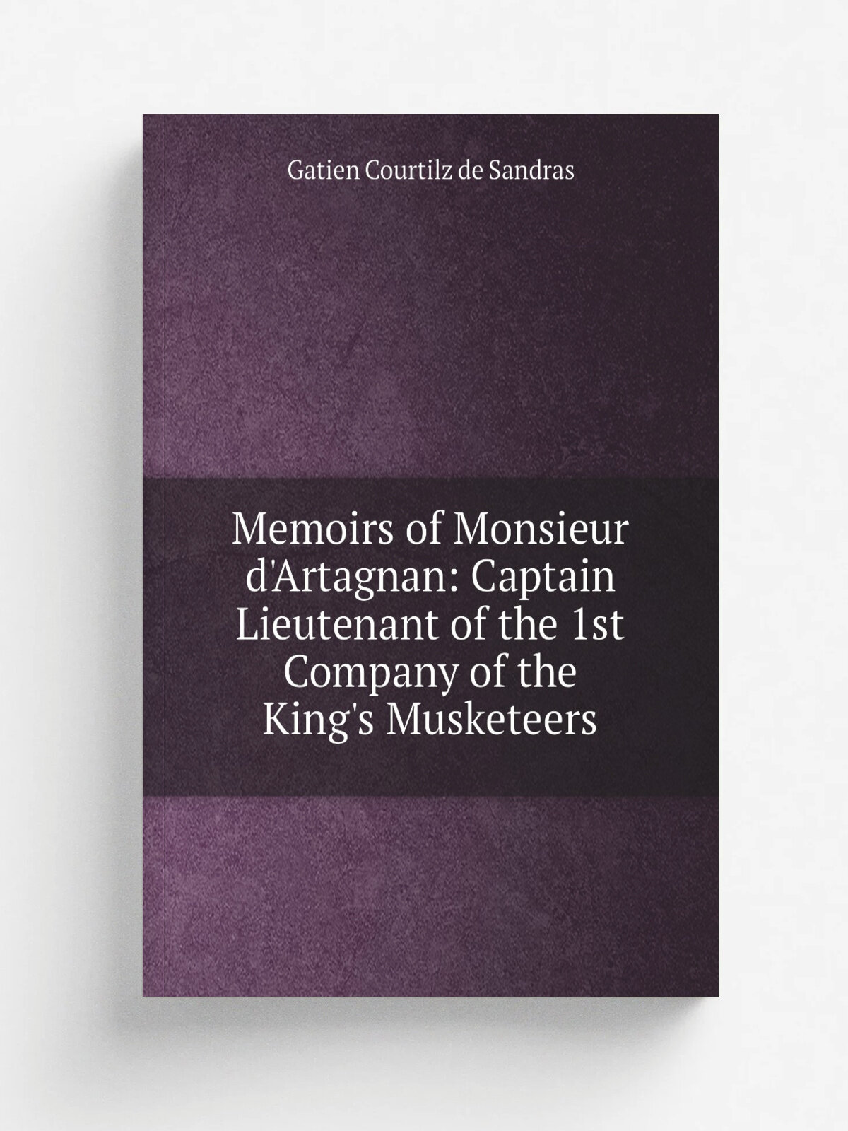 Memoirs of Monsieur d'Artagnan: Captain Lieutenant of the 1st Company of the King's Musketeers | Gatien Courtilz de Sandras | Репринт
