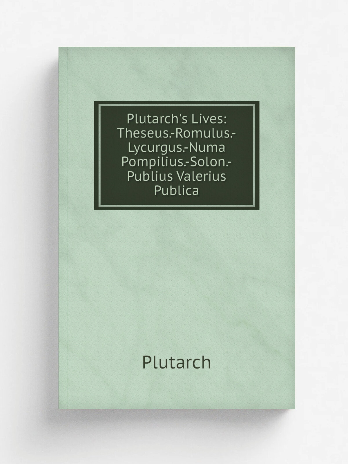 Plutarch's Lives: Theseus.-Romulus.-Lycurgus.-Numa Pompilius.-Solon.-Publius Valerius Publica