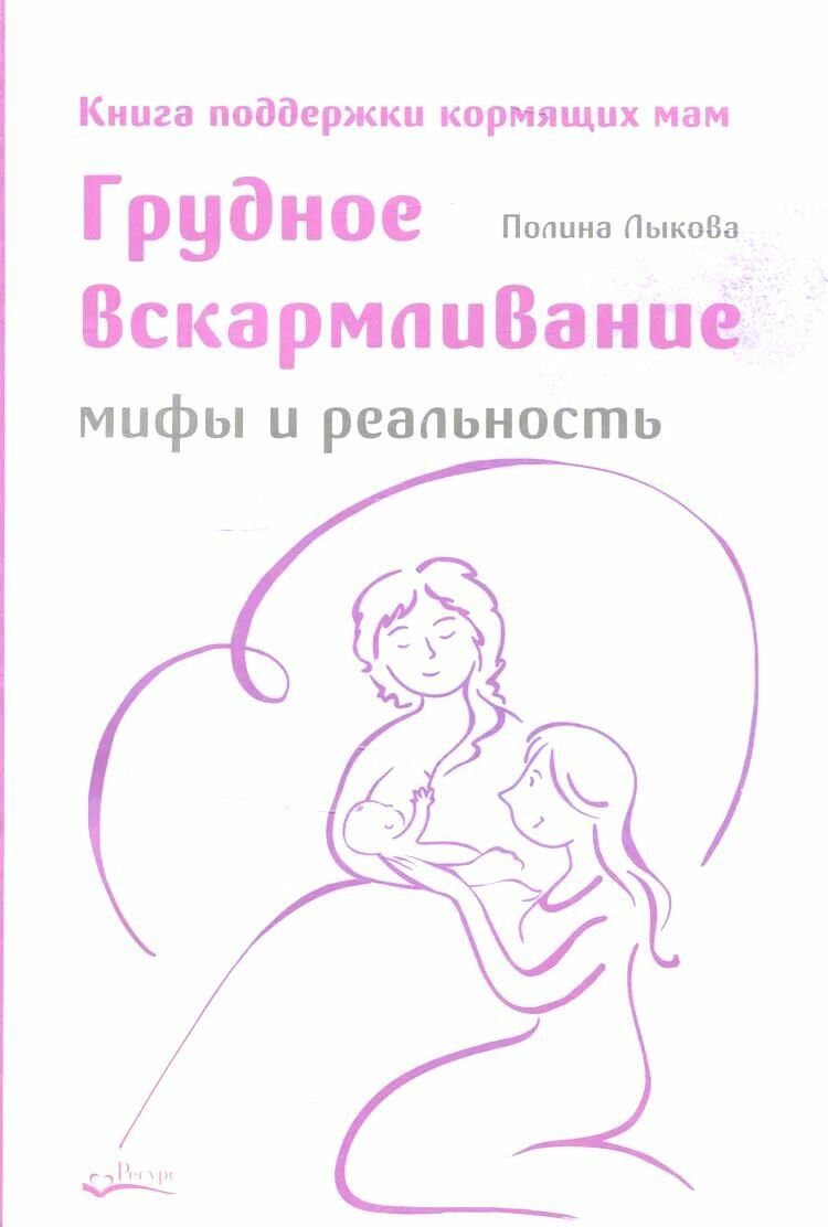 Грудное вскармливание. Мифы и реальность. Книга поддержки кормящих мам. Лыкова П.